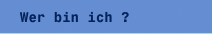Wer bin ich ?